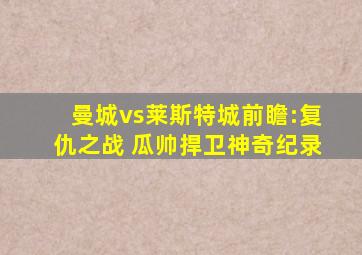 曼城vs莱斯特城前瞻:复仇之战 瓜帅捍卫神奇纪录